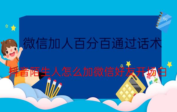 微信加人百分百通过话术 抖音陌生人怎么加微信好友开场白？